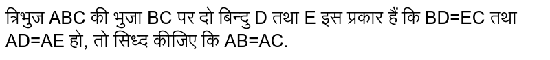 त्रिभुज ABC की भुजा BC पर दो बिन्दु D तथा E इस प्रकार हैं कि BD=EC तथा AD=AE हो, तो सिध्द कीजिए कि AB=AC.