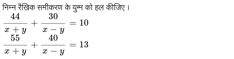 Solve Each Of The Following Pairs Of Equations By Reducing Them To A Pair Of Linear Equations 30 X Y 44 X Y 10 40 X Y 55 X Y 13