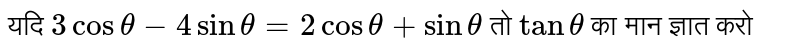 यदि `3 cos theta -4 sin theta =2 cos theta + sin theta ` तो `tan theta ` का मान ज्ञात करो 