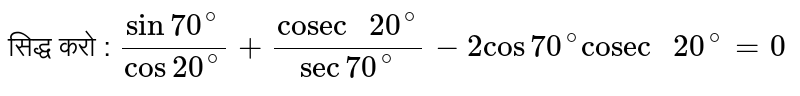 सिद्ध करो  : `(sin 70^(@))/( cos 20^(@))+("cosec "20^(@))/( sec 70^(@))-2 cos  70^(@) "cosec "20^(@) =0`   