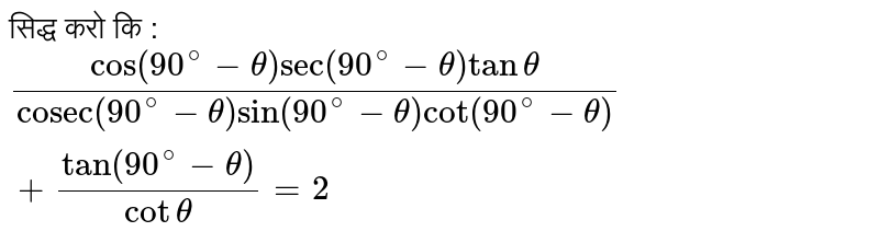 सिद्ध करो  कि : `( cos (90^(@) - theta ) sec(90^@ - theta ) tan theta )/( "cosec"(90^(@)- theta ) sin (90^(@)- theta ) cot (90^@ - theta ))+( tan (90^(@) - theta ))/( cot theta )=2 ` 