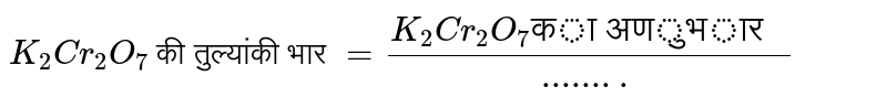 `K_(2)Cr_(2)O_(7)` की तुल्यांकी भार `=(K_(2)Cr_(2)O_(7)"का अणुभार ")/(........)` 