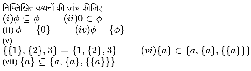 निम्लिखित कथनों की जांच कीजिए । <br> `(i) phi sube phi "      " (ii) 0 in phi` <br> (iii) `phi={0} "      " (iv) phi-{phi}` <br> (v) `{{1},{2},3}={1,{2},3}"      " (vi) {a} in {a,{a},{{a}}}` <br> (viii) `{a}sube {a,{a},{{a}}}` 