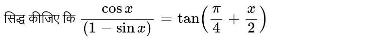 सिद्ध कीजिए कि `(cosx)/((1-sinx))=tan((pi)/(4)+(x)/(2))`