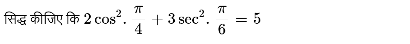 सिद्ध कीजिए कि `2cos^(2).(pi)/(4)+3sec^(2).(pi)/(6)=5`