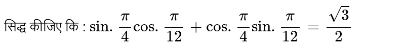 सिद्ध कीजिए कि : `sin.(pi)/(4)cos.(pi)/(12)+cos.(pi)/(4)sin.(pi)/(12)=(sqrt3)/(2)`