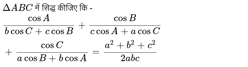 `Delta ABC` में सिद्ध कीजिए कि - `(cos A)/(b cos C +c cos B )+(cos B )/(c cos A+a cos C)+(cos C)/(a cos B +b cos A)=(a^2+b^2+c^2)/(2abc)` 