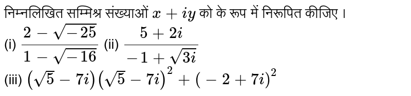 निम्नलिखित सम्मिश्र संख्याओं `x+iy` को के रूप में निरूपित कीजिए । <br> (i) `(2-sqrt(-25))/(1-sqrt(-16))` (ii) `(5+2i)/(-1+sqrt(3i))` <br> (iii) `(sqrt(5)-7i)(sqrt(5)-7i)^(2)+(-2+7i)^(2)` 