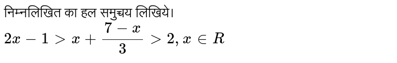 निम्नलिखित  का हल   समुच्चय  लिखिये।  <br> `2x-1 gt x+(7-x)/(3)gt2 , x in R`