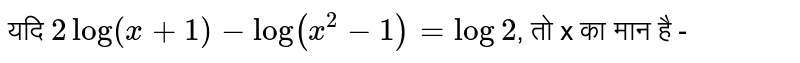 यदि `2log(x+1)-log(x^(2)-1)=log2`,   तो x का  मान  है -
