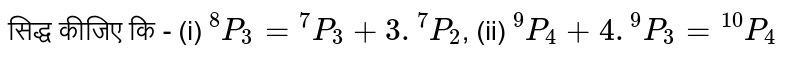 सिद्ध कीजिए कि - (i) `""^(8)P_(3) = ""^(7)P_(3) + 3. ""^(7)P_(2)`, (ii) `""^(9)P_(4) +  4.""^(9)P_(3) = ""^(10)P_(4)` 