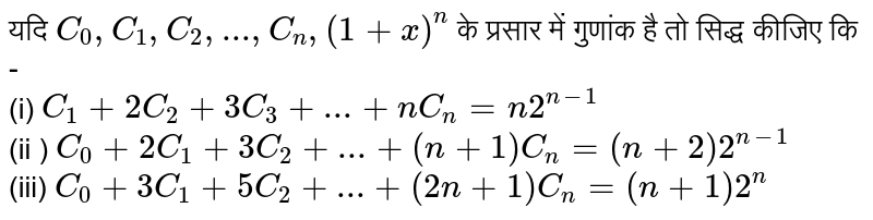 यदि   `  C _  0 , C _  1 , C _ 2 ,..., C _  n , (  1  + x ) ^ n `   के  प्रसार  में गुणांक है तो  सिद्ध  कीजिए कि -    <br> (i)  ` C_ 1 +  2 C _  2  +  3 C _   3 + ... +  n C_n  =  n 2 ^ ( n  - 1 ) `  <br>  (ii )  `C _  0  +  2 C _ 1  +  3 C _ 2  + ... +  ( n + 1 ) C _ n=  ( n + 2 )  2^ (n -1 ) `  <br>  (iii)  ` C _  0 + 3C _  1   + 5 C_ 2  +  ... + ( 2n + 1 )  C_  n = ( n  +  1 ) 2^n ` 
