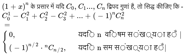` (  1  +  x ) ^n  `   के प्रसार  में यदि    ` C _ 0 , C  _ 1 ..., C _  n `   द्विपद  गुणां  है, तो सिद्ध  कीजिए कि -     <br>   ` C _  0 ^  1  -  C _   1 ^ 2  + C _   2 ^ 2 - C _  3 ^  2  + ... +  (  - 1 ) ^n C _  n ^ 2  =  {{:(0",",, "यदि n  विषम संख्या है |"),( (-1)^(n//2)*""^nC _ ( n//2)",",,"यदि n सम संख्या है|"):} `   