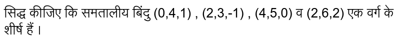 सिद्ध कीजिए कि समतालीय बिंदु (0,4,1) , (2,3,-1) , (4,5,0) व (2,6,2)  एक वर्ग के शीर्ष हैं । 