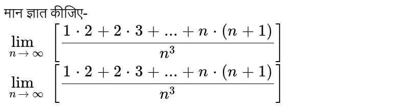 मान ज्ञात कीजिए- <br> `lim_(ntooo)[(1*2+2*3+...+n*(n+1))/(n^(3))]` `lim_(ntooo)[(1*2+2*3+...+n*(n+1))/(n^(3))]` 