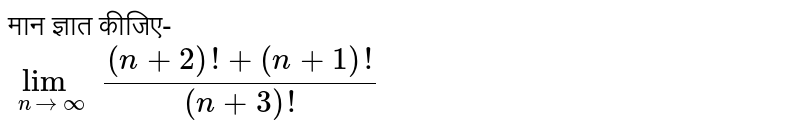 मान ज्ञात कीजिए- <br> `lim_(ntooo)((n+2)!+(n+1)!)/((n+3)!)` 