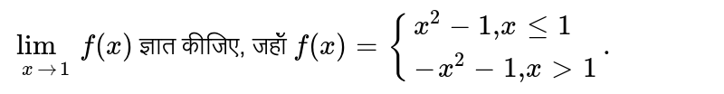 `lim_(xto 1) f(x)` ज्ञात कीजिए, जहॉं `f(x)={{:(x^(2)-1","x le1),(-x^(2)-1","x gt 1):}.` 