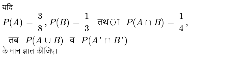 यदि `P(A)=(3)/(8),P(B)=(1)/(3)" तथा "P(AnnB)=(1)/(4)," तब "P(AuuB)" व "P(A'nnB')` के मान ज्ञात कीजिए। 