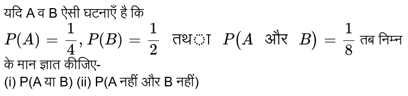 यदि A व B ऐसी घटनाएँ है कि `P(A)=(1)/(4),P(B)=(1)/(2)" तथा "P(A" और "B)=(1)/(8)` तब निम्न के मान ज्ञात कीजिए- <br> (i) P(A या B) (ii) P(A नहीं और B नहीं) 