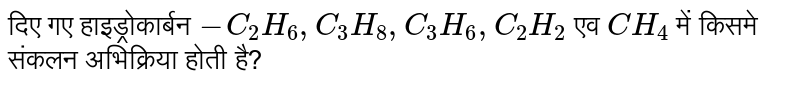दिए गए हाइड्रोकार्बन `-C_(2)H_(6),C_(3)H_(8),C_(3)H_(6),C_(2)H_(2)` एव `CH_(4)` में किसमे संकलन अभिक्रिया होती है? 