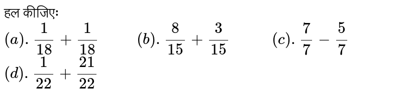 हल कीजिएः <br> `(a). (1)/(18)+(1)/(18)"      "(b).(8)/(15)+(3)/(15)"       "(c ) .(7)/(7)-(5)/(7)` <br> `(d).(1)/(22)+(21)/(22)" `       