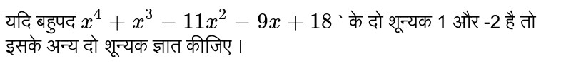 यदि बहुपद `x^(4)+x^(3)-11x^(2)-9x+18` ` के दो शून्यक 1 और -2 है तो इसके अन्य दो शून्यक ज्ञात कीजिए । 