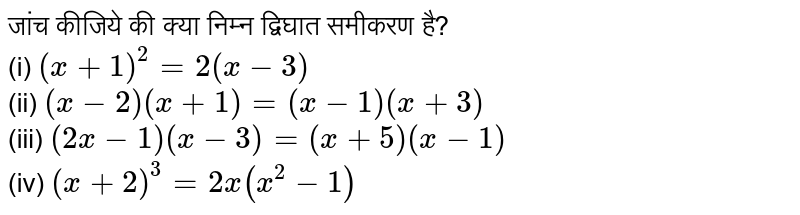 जांच कीजिये की क्या निम्न द्विघात समीकरण है? <br> (i) `(x+1)^(2) =2(x-3)` <br> (ii) `(x-2)(x+1)=(x-1)(x+3)` <br> (iii) `(2x-1) (x-3)= (x+5)(x-1)` <br> (iv) `(x+2)^(3) = 2x(x^(2)-1)` 
