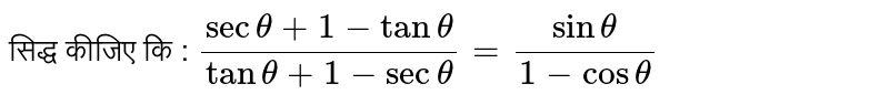 सिद्ध कीजिए कि : `(sec theta + 1 - tan theta)/(tan theta + 1 - sec theta) = (sin theta)/(1 - cos theta) `