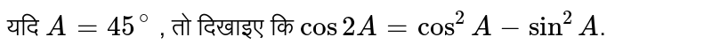 यदि `A = 45^(@) ` ,   तो दिखाइए कि ` cos 2A = cos^(2) A - sin^(2) A`. 