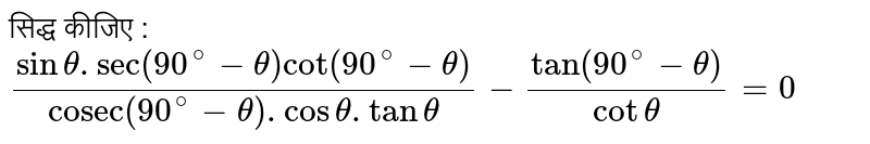 सिद्ध कीजिए  :  <br> `(sin theta . sec (90^(@) - theta) cot (90^(@) - theta))/("cosec" (90^(@) - theta). cos theta . tan theta) - (tan (90^(@)- theta))/(cot theta ) = 0 ` 