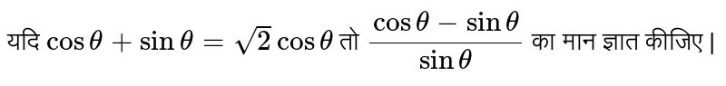 यदि `cos theta + sin theta = sqrt(2) cos theta` तो `( cos theta - sin theta)/(sin theta)` का मान ज्ञात कीजिए | 
