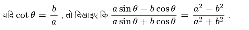  यदि ` cot theta = (b)/(a)`  , तो दिखाइए कि  ` (a sin theta - b cos theta )/( a sin theta + b cos theta) = (a^(2) - b^(2))/(a^(2) +b^(2))` . 