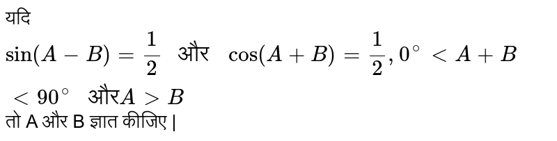 यदि `sin (A - B ) = (1)/(2) " और " cos (A  + B ) = (1)/(2) , 0^(@) lt A + B lt 90^(@) " और"  A gt B `   तो  A  और B  ज्ञात कीजिए |