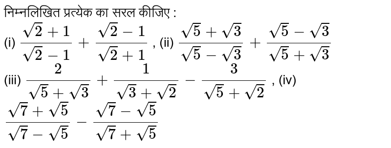 निम्नलिखित प्रत्येक का सरल कीजिए : <br> (i) `(sqrt(2) + 1)/(sqrt(2) - 1) + (sqrt(2) - 1)/(sqrt(2) + 1)` , (ii) `(sqrt(5) + sqrt(3))/(sqrt(5) - sqrt(3))  + (sqrt(5) - sqrt(3))/(sqrt(5) +  sqrt(3))` <br> (iii) `2/(sqrt(5) + sqrt(3)) + 1/(sqrt(3) + sqrt(2)) - 3/(sqrt(5) + sqrt(2))` , (iv) `(sqrt(7) + sqrt(5))/(sqrt(7) - sqrt(5)) - (sqrt(7) - sqrt(5))/(sqrt(7) +sqrt(5))` 