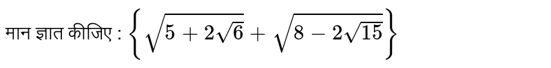 मान ज्ञात कीजिए : `{sqrt(5+2sqrt(6)) + sqrt(8-2sqrt(15))}` 