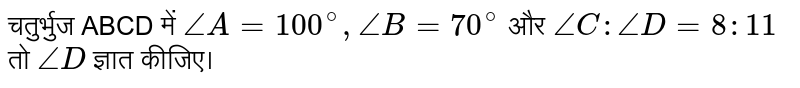 चतुर्भुज ABCD में `/_A=100^(@),/_B=70^(@)` और `/_C:/_D=8:11` तो `/_D` ज्ञात कीजिए।