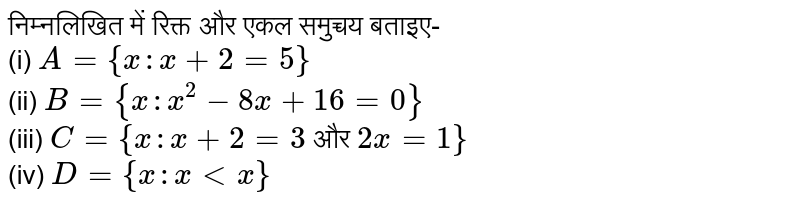 निम्नलिखित में रिक्त और एकल समुच्चय बताइए- <br> (i) `A={x:x+2=5}` <br> (ii) `B={x:x^(2)-8x+16=0}` <br> (iii) `C={x:x+2=3` और `2x=1}` <br> (iv) `D={x:xltx}`