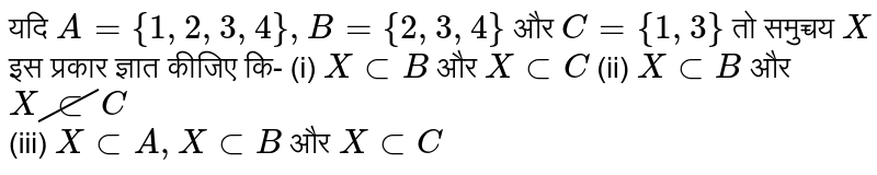 यदि `A={1,2,3,4},B={2,3,4}` और `C={1,3}` तो समुच्चय `X` इस प्रकार ज्ञात कीजिए कि- (i) `X subB` और `XsubC` (ii) `XsubB` और `Xcancel(sub)C` <br> (iii) `XsubA,XsubB` और `XsubC`