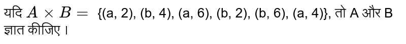 यदि `A xx B =` {(a, b), (b, 4), (a, 6), (b, 2), (b, 6), (a, 4)}, तो A और B ज्ञात कीजिए ।