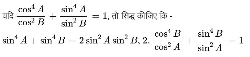 यदि ` (cos^(4)A)/(cos^(2)B) + (sin^(4)A)/(sin^(2)B)= 1`,    तो  सिद्ध कीजिए कि  -  ` sin^(4) A + sin^(4) B = 2 sin^(2) A sin^(2) B " " (cos^(4)B)/(cos^(2)A) + (sin^(4)B)/(sin^(2)A)=1 `