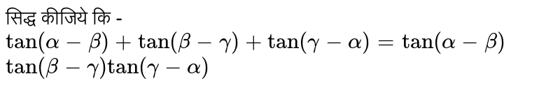 सिद्ध कीजिये कि - <br>  ` tan ( alpha - beta) + tan (beta - gamma ) + tan (gamma -alpha) = tan (alpha - beta) `    <br>  ` tan  (beta - gamma) tan (gamma -alpha)`   