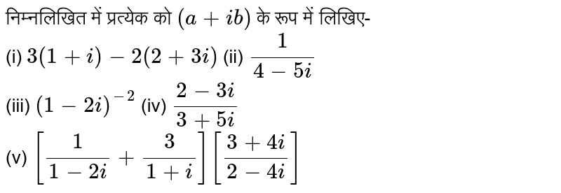 निम्नलिखित में प्रत्येक को `(a+ib)` के रूप में लिखिए- <br> (i) `3(1+i)-2(2+3i)` (ii) `1/(4-5i)` <br> (iii) `(1-2i)^(-2)` (iv) `(2-3i)/(3+5i)` <br> (v) `[1/(1-2i)+3/(1+i)][(3+4i)/(2-4i)]`