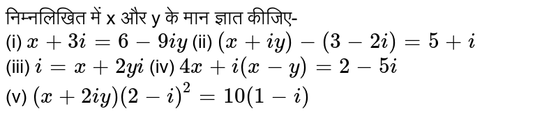 निम्नलिखित में x और y के मान ज्ञात कीजिए- <br> (i) `x+3i=6-9iy` (ii) `(x+iy)-(3-2i)=5+i` <br> (iii) `i=x+2yi` (iv) `4x+i(x-y)=2-5i` <br> (v) `(x+2iy)(2-i)^(2)=10 (1-i)`