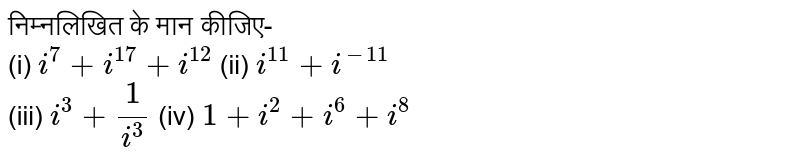 निम्नलिखित के मान कीजिए- <br> (i) `i^(7)+i^(17)+i^(12)` (ii) `i^(11)+i^(-11)` <br> (iii) `i^(3)+1/i^(3)` (iv) `1+i^(2)+i^(6)+i^(8)`