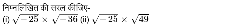 निम्नलिखित की सरल कीजिए- <br> (i) `sqrt(-25)xxsqrt(-36)` (ii) `sqrt(-25)xxsqrt(49)`