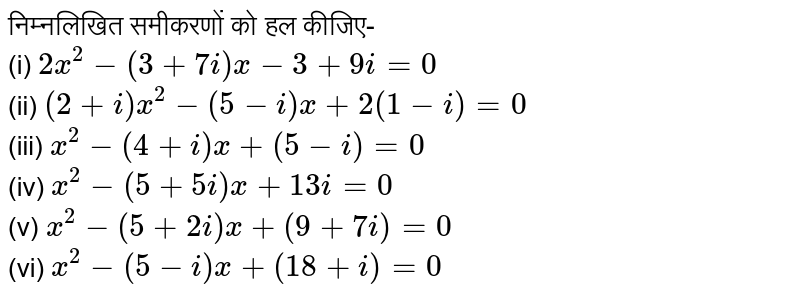 निम्नलिखित समीकरणों को हल कीजिए-<br> (i) `2x^(2)-(3+7i) x-3+9i=0` <br> (ii) `(2+i)x^(2)-(5-i) x+2(1-i)=0` <br> (iii) `x^(2)-(4+i)x+(5-i)=0` <br> (iv) `x^(2)-(5+5i)x+13 i=0` <br> (v) `x^(2)-(5+2i)x+(9+7i)=0` <br> (vi) `x^(2)-(5-i) x+(18+i)=0`