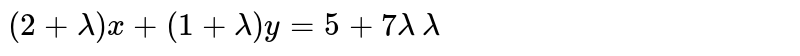 सिद्ध कीजिए `(2+lambda)+(1+lambda)y=5+7lambda` द्वारा निरूपित रेखायें `lambda` के भिन्न-भिन्न मानों के लिए एक बिंदु से होकर जाती है। वह बिंदु ज्ञात कीजिए।
