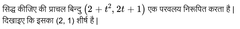 सिद्ध कीजिए की प्राचल बिन्दु `(2 + t^(2) , 2t + 1)`  एक परवलय निरूपित करता है | दिखाइए कि  इसका (2, 1)  शीर्ष है |