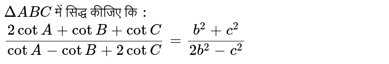 `Delta ABC ` में सिद्ध कीजिए कि `:`  <br> `(2 cot A + cot B + cot C )/( cot A - cot B +2 cot C ) = ( b^(2)+c^(2))/(2b^(2) -c^(2))`