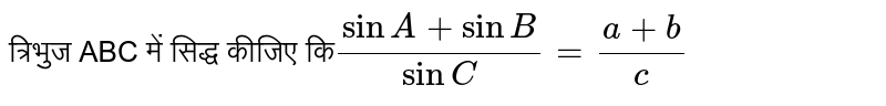 त्रिभुज ABC में सिद्ध कीजिए कि`(sinA+sinB)/(sinC ) = (a+b)/(c)`